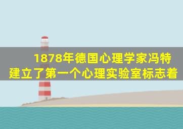 1878年德国心理学家冯特建立了第一个心理实验室标志着