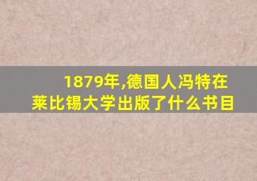 1879年,德国人冯特在莱比锡大学出版了什么书目