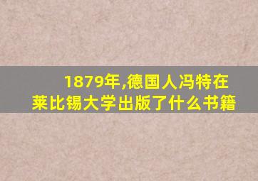 1879年,德国人冯特在莱比锡大学出版了什么书籍