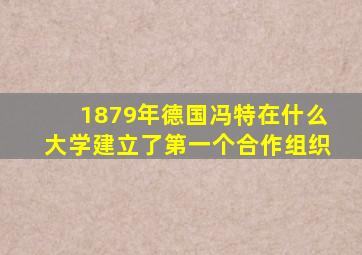 1879年德国冯特在什么大学建立了第一个合作组织