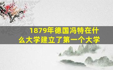 1879年德国冯特在什么大学建立了第一个大学