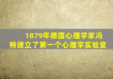 1879年德国心理学家冯特建立了第一个心理学实验室