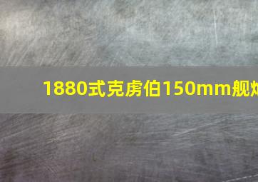 1880式克虏伯150mm舰炮