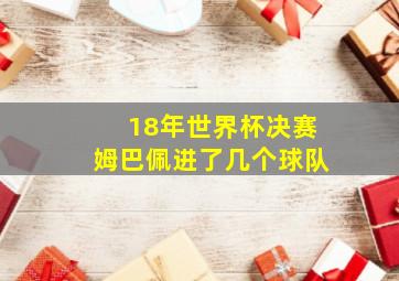 18年世界杯决赛姆巴佩进了几个球队