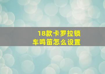 18款卡罗拉锁车鸣笛怎么设置