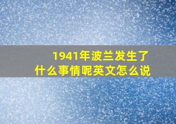 1941年波兰发生了什么事情呢英文怎么说