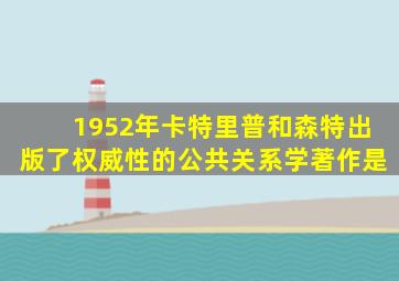 1952年卡特里普和森特出版了权威性的公共关系学著作是