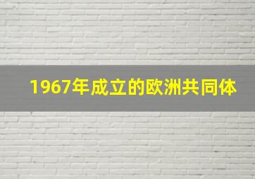 1967年成立的欧洲共同体