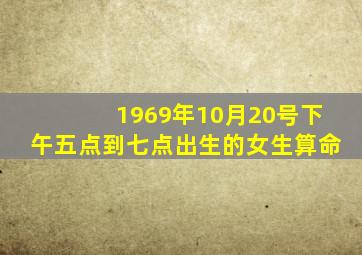 1969年10月20号下午五点到七点出生的女生算命