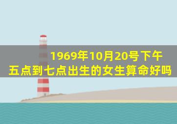 1969年10月20号下午五点到七点出生的女生算命好吗