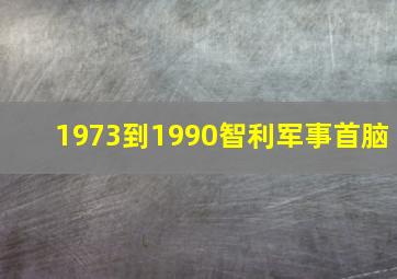 1973到1990智利军事首脑