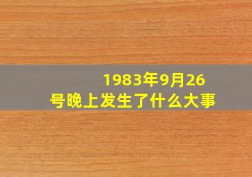 1983年9月26号晚上发生了什么大事