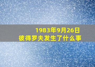 1983年9月26日彼得罗夫发生了什么事