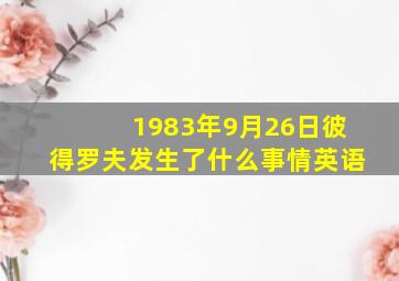 1983年9月26日彼得罗夫发生了什么事情英语