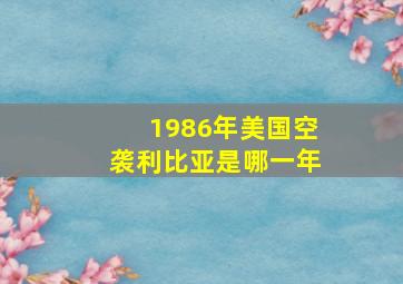 1986年美国空袭利比亚是哪一年