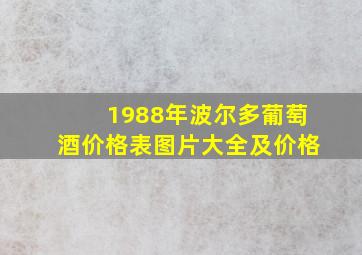 1988年波尔多葡萄酒价格表图片大全及价格