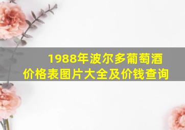 1988年波尔多葡萄酒价格表图片大全及价钱查询