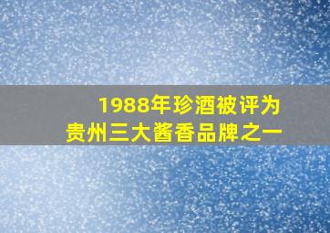 1988年珍酒被评为贵州三大酱香品牌之一