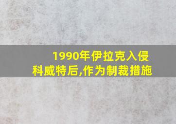 1990年伊拉克入侵科威特后,作为制裁措施