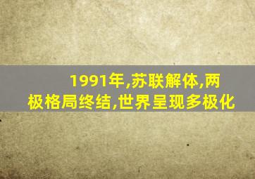 1991年,苏联解体,两极格局终结,世界呈现多极化