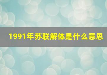 1991年苏联解体是什么意思