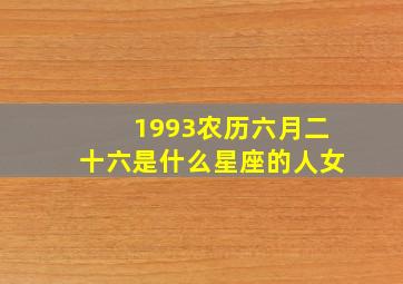 1993农历六月二十六是什么星座的人女