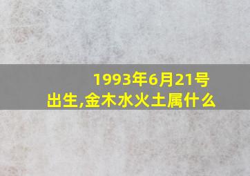 1993年6月21号出生,金木水火土属什么