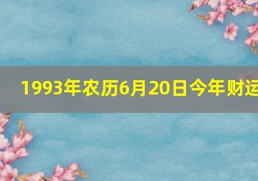 1993年农历6月20日今年财运