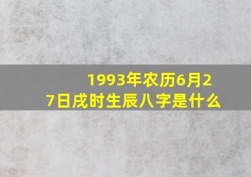 1993年农历6月27日戌时生辰八字是什么