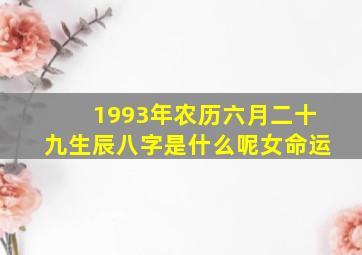 1993年农历六月二十九生辰八字是什么呢女命运