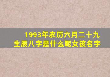 1993年农历六月二十九生辰八字是什么呢女孩名字