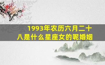 1993年农历六月二十八是什么星座女的呢婚姻