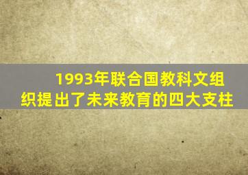 1993年联合国教科文组织提出了未来教育的四大支柱