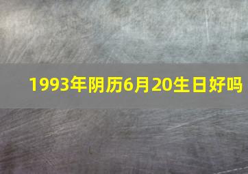 1993年阴历6月20生日好吗