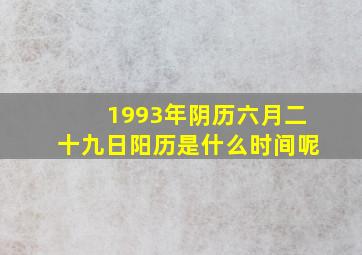 1993年阴历六月二十九日阳历是什么时间呢