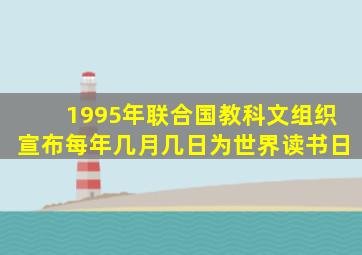 1995年联合国教科文组织宣布每年几月几日为世界读书日