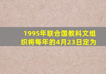 1995年联合国教科文组织将每年的4月23日定为