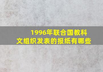 1996年联合国教科文组织发表的报纸有哪些