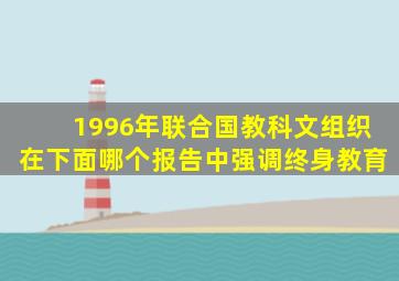 1996年联合国教科文组织在下面哪个报告中强调终身教育