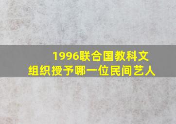 1996联合国教科文组织授予哪一位民间艺人