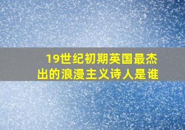 19世纪初期英国最杰出的浪漫主义诗人是谁