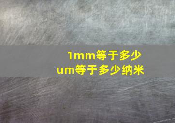 1mm等于多少um等于多少纳米