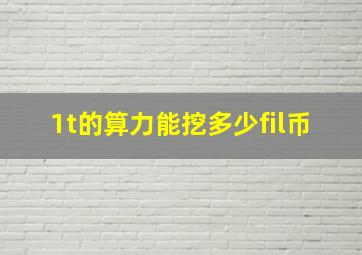 1t的算力能挖多少fil币