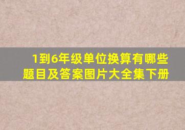 1到6年级单位换算有哪些题目及答案图片大全集下册