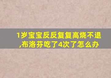 1岁宝宝反反复复高烧不退,布洛芬吃了4次了怎么办