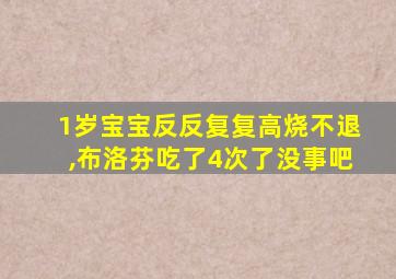 1岁宝宝反反复复高烧不退,布洛芬吃了4次了没事吧