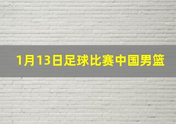 1月13日足球比赛中国男篮