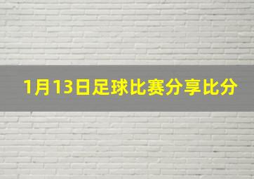 1月13日足球比赛分享比分