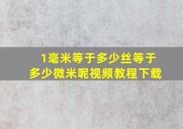 1毫米等于多少丝等于多少微米呢视频教程下载