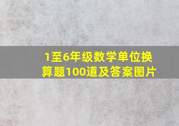 1至6年级数学单位换算题100道及答案图片